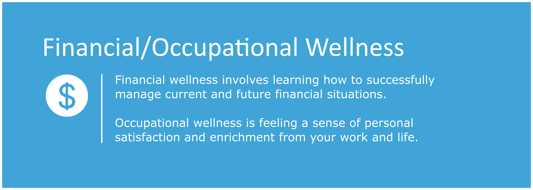 Financial Wellness involves learning how to successfully manage current and future financial situations.  Occupational wellness is feeling a sense of personal satisfaction and enrichment from your work and life. 